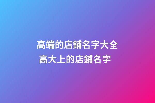 高端的店鋪名字大全 高大上的店鋪名字-第1張-店鋪起名-玄機派